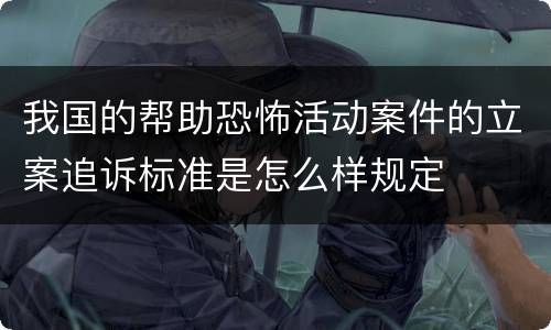 我国的帮助恐怖活动案件的立案追诉标准是怎么样规定