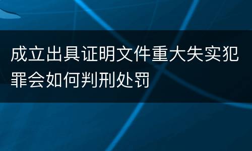 成立出具证明文件重大失实犯罪会如何判刑处罚