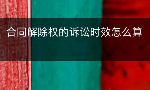 合同解除权的诉讼时效怎么算