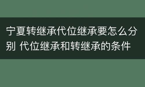 宁夏转继承代位继承要怎么分别 代位继承和转继承的条件