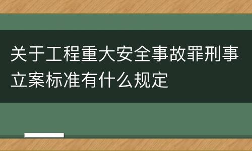 关于工程重大安全事故罪刑事立案标准有什么规定