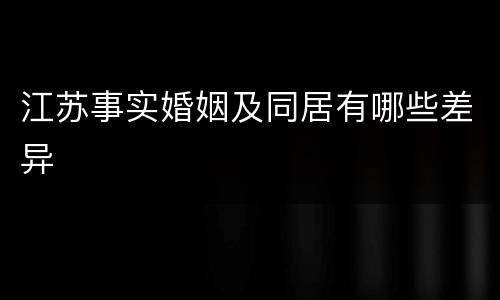 江苏事实婚姻及同居有哪些差异