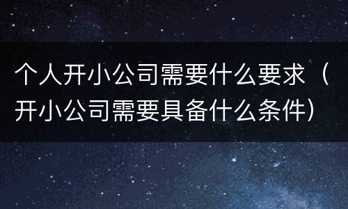 个人开小公司需要什么要求（开小公司需要具备什么条件）