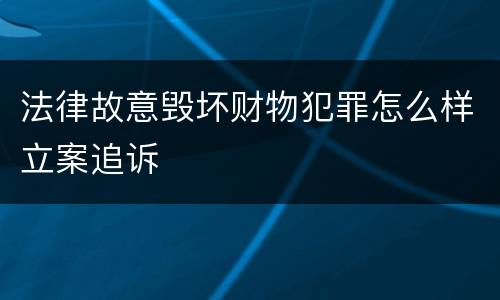 法律故意毁坏财物犯罪怎么样立案追诉