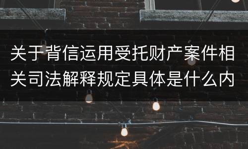 关于背信运用受托财产案件相关司法解释规定具体是什么内容
