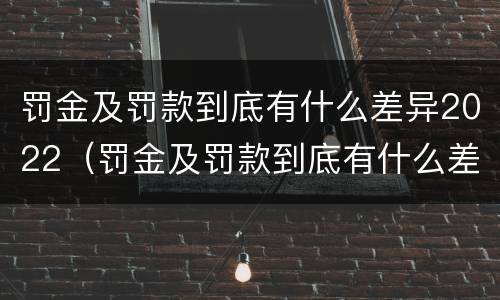 罚金及罚款到底有什么差异2022（罚金及罚款到底有什么差异2022年）