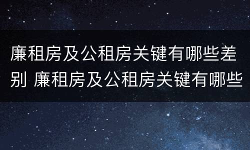 廉租房及公租房关键有哪些差别 廉租房及公租房关键有哪些差别呢