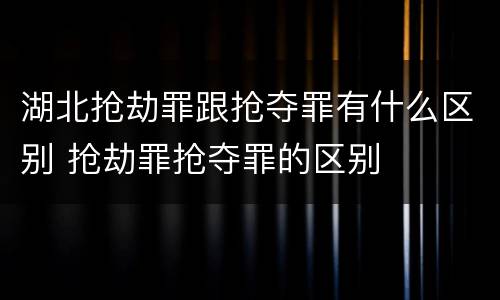 湖北抢劫罪跟抢夺罪有什么区别 抢劫罪抢夺罪的区别