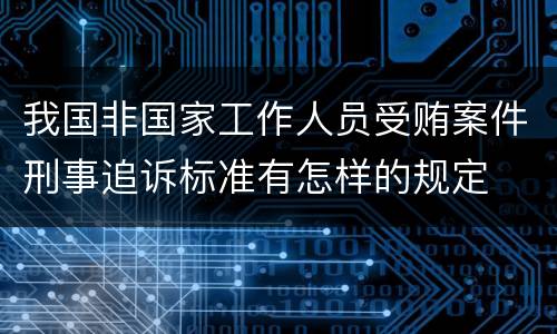 我国非国家工作人员受贿案件刑事追诉标准有怎样的规定