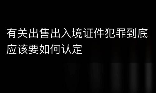 有关出售出入境证件犯罪到底应该要如何认定