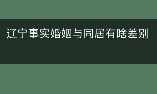 辽宁事实婚姻与同居有啥差别