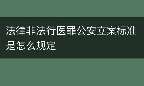 法律非法行医罪公安立案标准是怎么规定