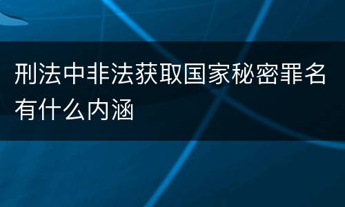 刑法中非法获取国家秘密罪名有什么内涵