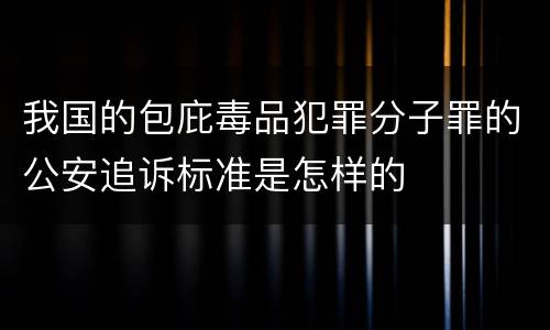 我国的包庇毒品犯罪分子罪的公安追诉标准是怎样的