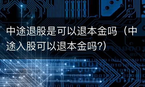 中途退股是可以退本金吗（中途入股可以退本金吗?）