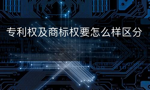 专利权及商标权要怎么样区分