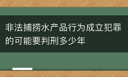 非法捕捞水产品行为成立犯罪的可能要判刑多少年