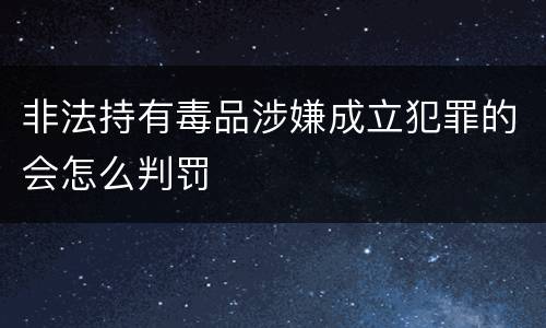 非法持有毒品涉嫌成立犯罪的会怎么判罚