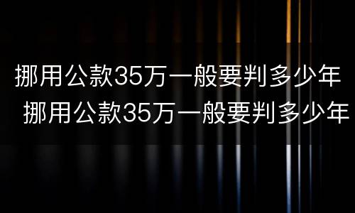 挪用公款35万一般要判多少年 挪用公款35万一般要判多少年徒刑