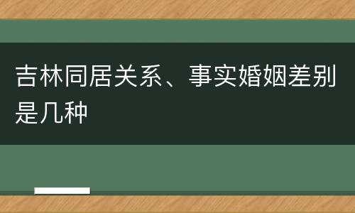 吉林同居关系、事实婚姻差别是几种