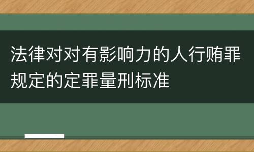 法律对对有影响力的人行贿罪规定的定罪量刑标准