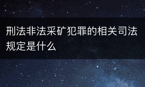 刑法非法采矿犯罪的相关司法规定是什么