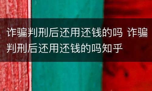 诈骗判刑后还用还钱的吗 诈骗判刑后还用还钱的吗知乎