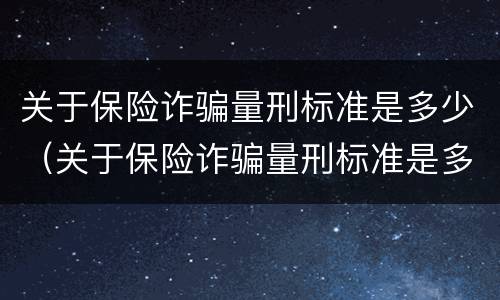 关于保险诈骗量刑标准是多少（关于保险诈骗量刑标准是多少条）