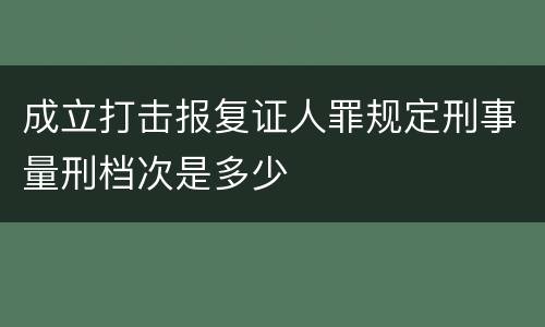 成立打击报复证人罪规定刑事量刑档次是多少