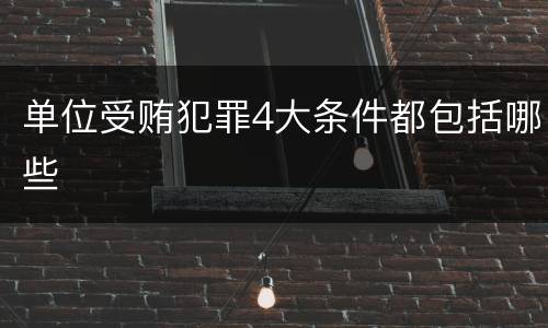 单位受贿犯罪4大条件都包括哪些