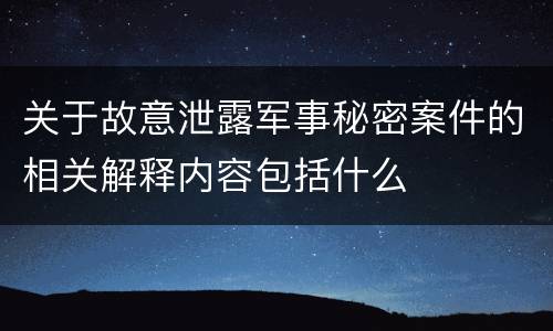 关于故意泄露军事秘密案件的相关解释内容包括什么