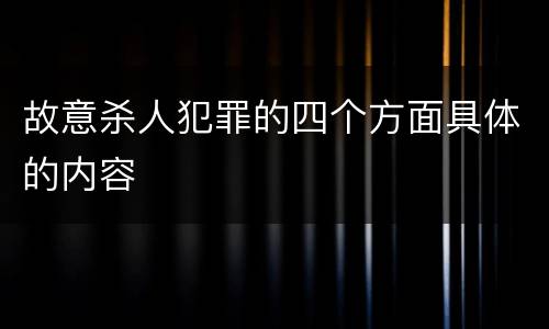 故意杀人犯罪的四个方面具体的内容