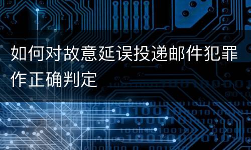 如何对故意延误投递邮件犯罪作正确判定