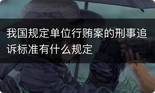 我国规定单位行贿案的刑事追诉标准有什么规定