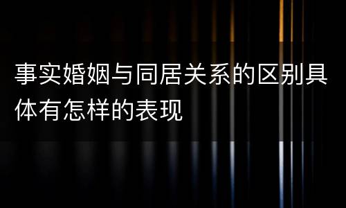 事实婚姻与同居关系的区别具体有怎样的表现