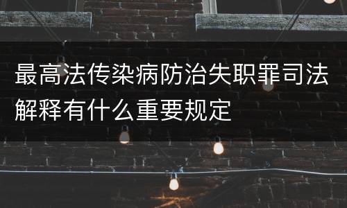 最高法传染病防治失职罪司法解释有什么重要规定
