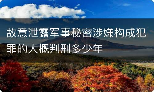 故意泄露军事秘密涉嫌构成犯罪的大概判刑多少年