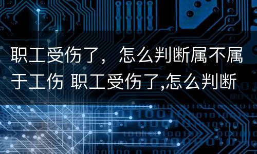 职工受伤了，怎么判断属不属于工伤 职工受伤了,怎么判断属不属于工伤保险