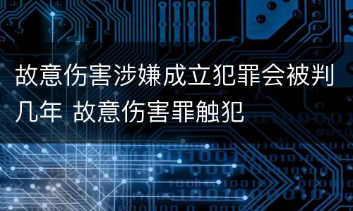 故意伤害涉嫌成立犯罪会被判几年 故意伤害罪触犯
