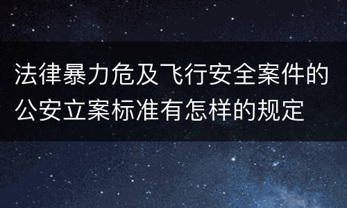 法律暴力危及飞行安全案件的公安立案标准有怎样的规定
