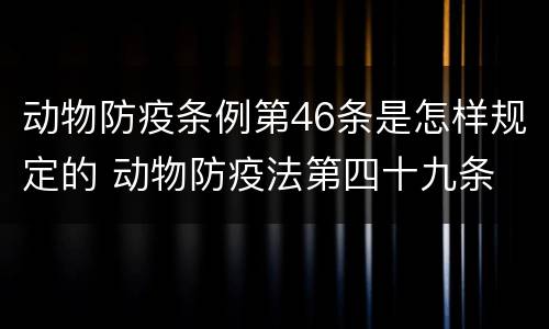 动物防疫条例第46条是怎样规定的 动物防疫法第四十九条