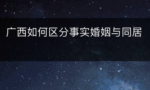 广西如何区分事实婚姻与同居