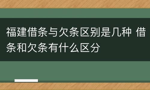 福建借条与欠条区别是几种 借条和欠条有什么区分