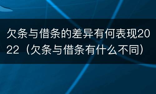 欠条与借条的差异有何表现2022（欠条与借条有什么不同）