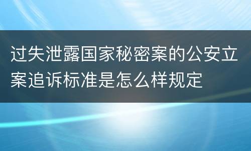 过失泄露国家秘密案的公安立案追诉标准是怎么样规定