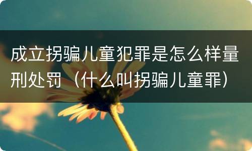 成立拐骗儿童犯罪是怎么样量刑处罚（什么叫拐骗儿童罪）