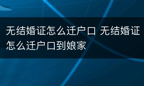 无结婚证怎么迁户口 无结婚证怎么迁户口到娘家