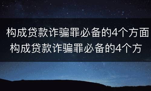 构成贷款诈骗罪必备的4个方面 构成贷款诈骗罪必备的4个方面是