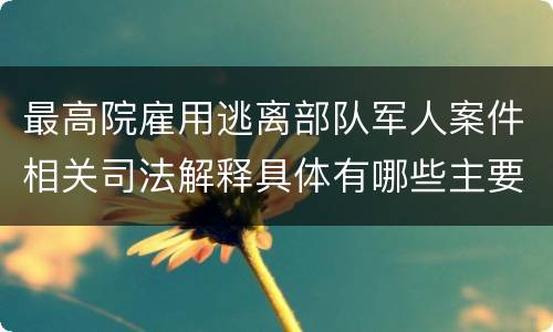 最高院雇用逃离部队军人案件相关司法解释具体有哪些主要内容