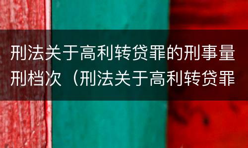 刑法关于高利转贷罪的刑事量刑档次（刑法关于高利转贷罪的刑事量刑档次是多少）